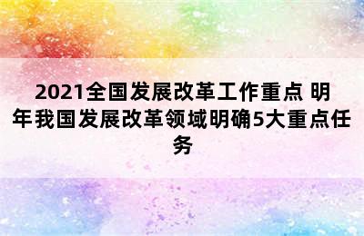 2021全国发展改革工作重点 明年我国发展改革领域明确5大重点任务